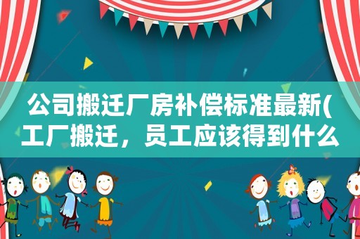 公司搬遷廠房補(bǔ)償標(biāo)準(zhǔn)最新(工廠搬遷，員工應(yīng)該得到什么樣的賠償？)
