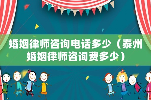 婚姻律師咨詢電話多少（泰州婚姻律師咨詢費多少）