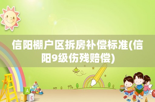 信陽棚戶區(qū)拆房補償標準(信陽9級傷殘賠償)