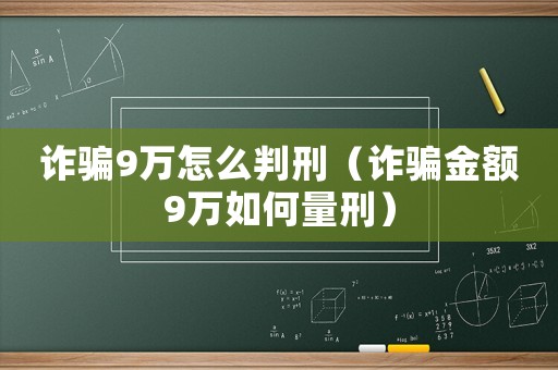 詐騙9萬怎么判刑（詐騙金額9萬如何量刑）