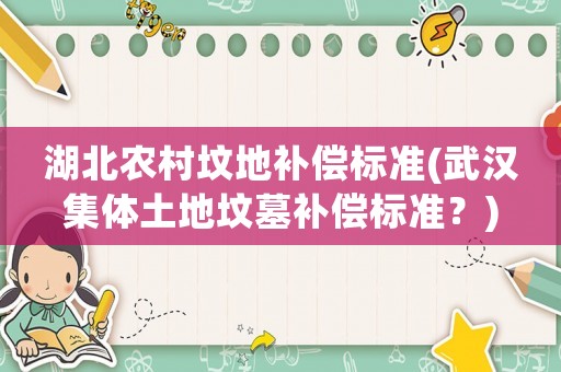 湖北農(nóng)村墳地補(bǔ)償標(biāo)準(zhǔn)(武漢集體土地墳?zāi)寡a(bǔ)償標(biāo)準(zhǔn)？)