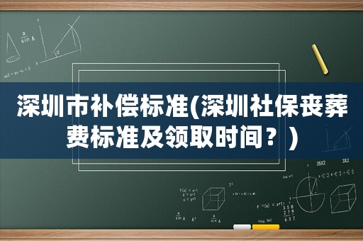 深圳市補(bǔ)償標(biāo)準(zhǔn)(深圳社保喪葬費(fèi)標(biāo)準(zhǔn)及領(lǐng)取時(shí)間？)