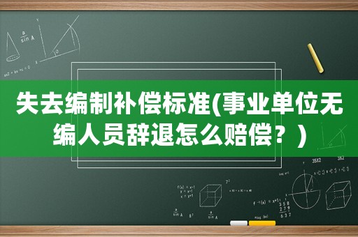 失去編制補償標準(事業單位無編人員辭退怎么賠償？)