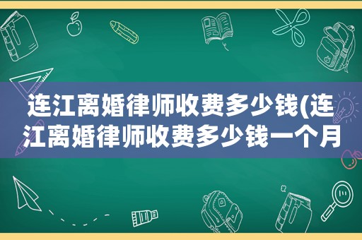 連江離婚律師收費多少錢(連江離婚律師收費多少錢一個月)