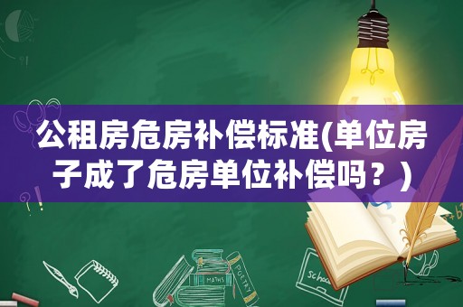 公租房危房補償標準(單位房子成了危房單位補償嗎？)