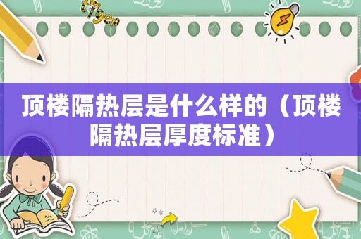 頂樓隔熱層是什么樣的（頂樓隔熱層厚度標準）
