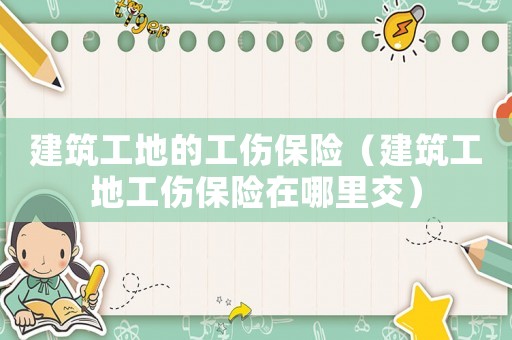 建筑工地的工傷保險（建筑工地工傷保險在哪里交）