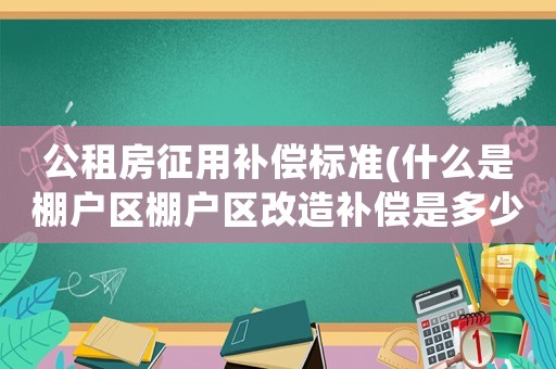 公租房征用補償標準(什么是棚戶區棚戶區改造補償是多少)