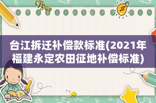 臺江拆遷補償款標準(2021年福建永定農田征地補償標準)