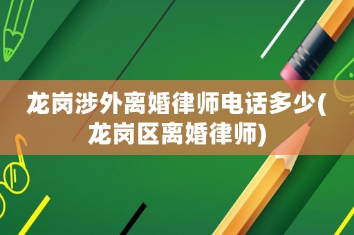 龍崗涉外離婚律師電話多少(龍崗區離婚律師)