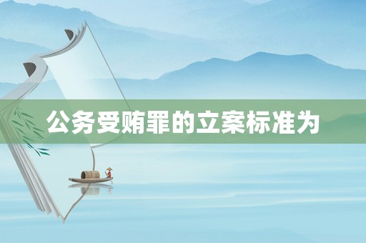 公務受賄罪的立案標準為