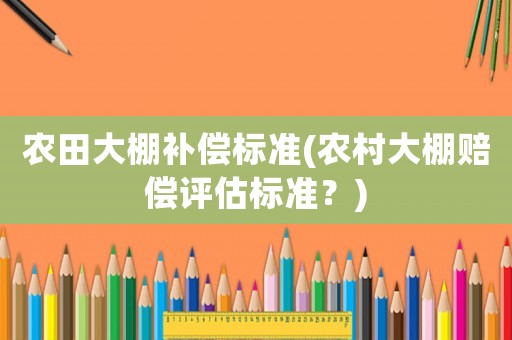 農田大棚補償標準(農村大棚賠償評估標準？)