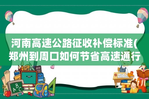 河南高速公路征收補償標準(鄭州到周口如何節省高速通行費？)