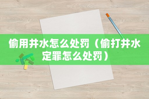 偷用井水怎么處罰（偷打井水定罪怎么處罰）