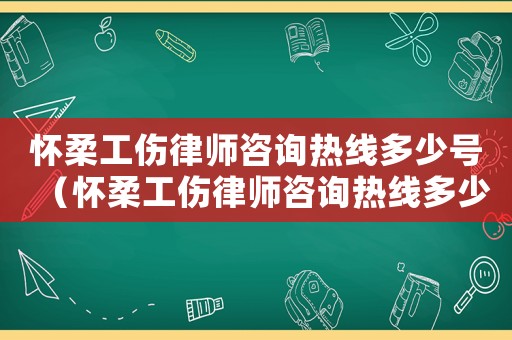 懷柔工傷律師咨詢熱線多少號（懷柔工傷律師咨詢熱線多少）