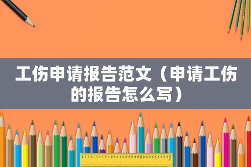 工傷申請報告范文（申請工傷的報告怎么寫）