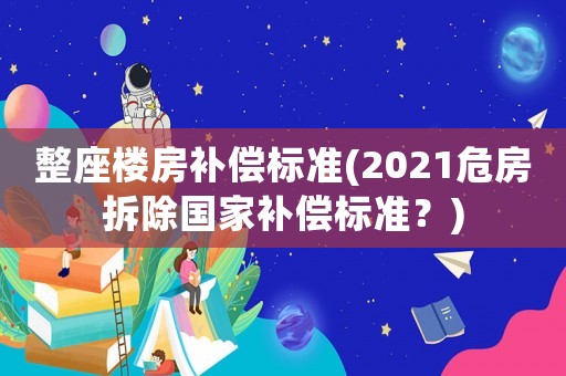 整座樓房補償標準(2021危房拆除國家補償標準？)