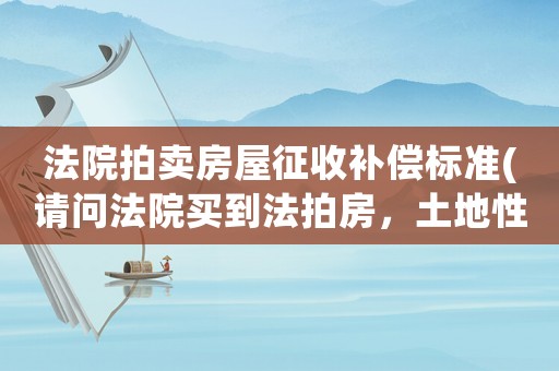 法院拍賣房屋征收補償標準(請問法院買到法拍房，土地性質是集體劃撥，以后要拆遷怎么補貼)