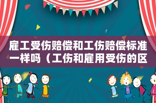 雇工受傷賠償和工傷賠償標準一樣嗎（工傷和雇用受傷的區?e）