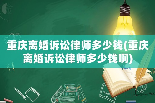 重慶離婚訴訟律師多少錢(重慶離婚訴訟律師多少錢啊)