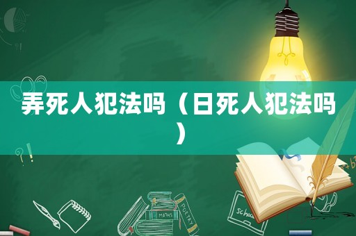 弄死人犯法嗎（日死人犯法嗎）