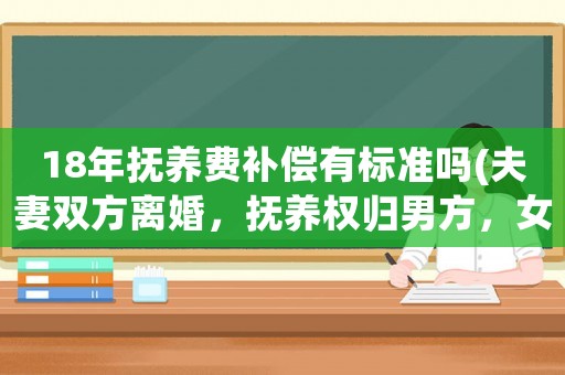 18年撫養費補償有標準嗎(夫妻雙方離婚，撫養權歸男方，女方一個月應該給多少撫養費？)