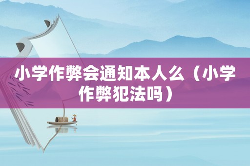 小學(xué)作弊會通知本人么（小學(xué)作弊犯法嗎）