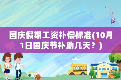 國慶假期工資補償標準(10月1日國慶節補助幾天？)