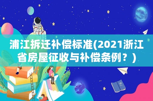 浦江拆遷補償標準(2021浙江省房屋征收與補償條例？)