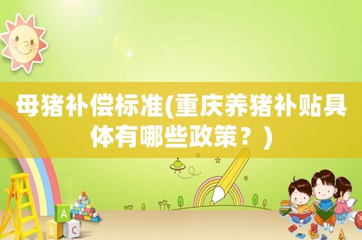母豬補償標準(重慶養豬補貼具體有哪些政策？)