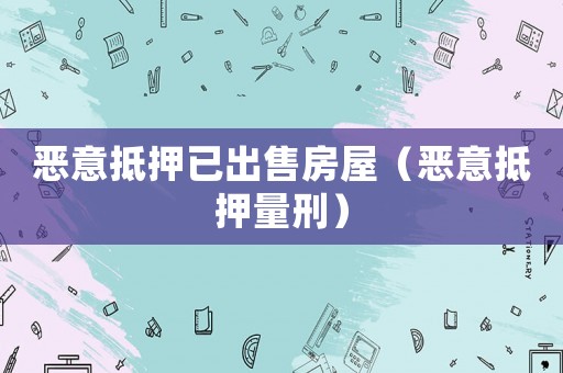 惡意抵押已出售房屋（惡意抵押量刑）