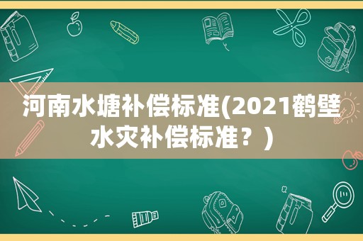 河南水塘補償標準(2021鶴壁水災補償標準？)