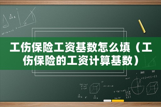 工傷保險工資基數怎么填（工傷保險的工資計算基數）