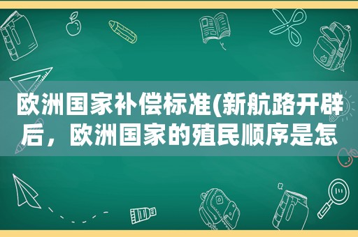歐洲國家補償標準(新航路開辟后，歐洲國家的殖民順序是怎樣的？)