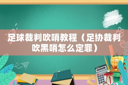 足球裁判吹哨教程（足協裁判吹黑哨怎么定罪）