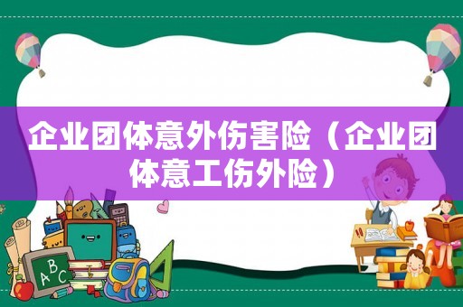 企業團體意外傷害險（企業團體意工傷外險）