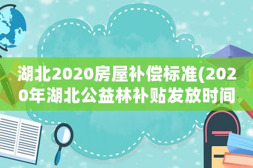 湖北2020房屋補償標準(2020年湖北公益林補貼發放時間？)