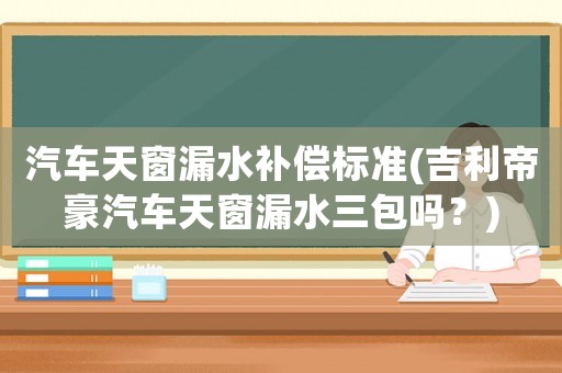 汽車天窗漏水補(bǔ)償標(biāo)準(zhǔn)(吉利帝豪汽車天窗漏水三包嗎？)