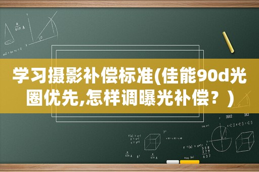 學習攝影補償標準(佳能90d光圈優先,怎樣調曝光補償？)