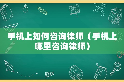 手機上如何咨詢律師（手機上哪里咨詢律師）