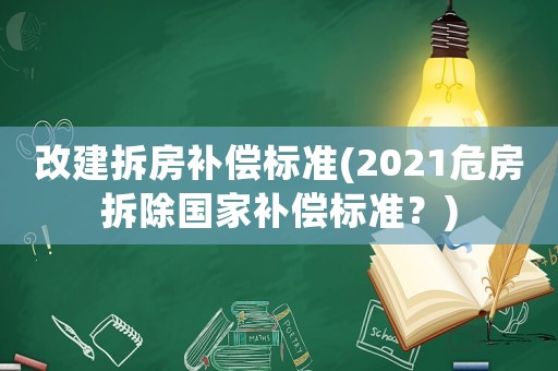 改建拆房補償標準(2021危房拆除國家補償標準？)