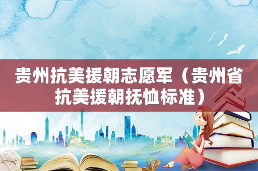 貴州抗美援朝志愿軍（貴州省抗美援朝撫恤標準）