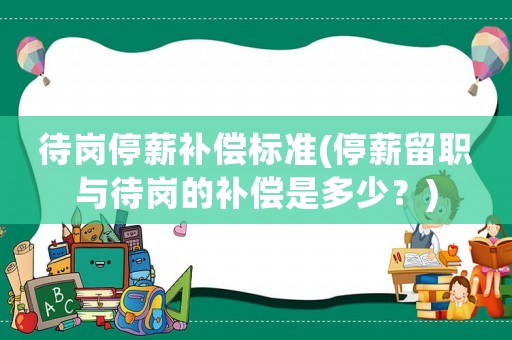 待崗?fù)Ｐ窖a(bǔ)償標(biāo)準(zhǔn)(停薪留職與待崗的補(bǔ)償是多少？)