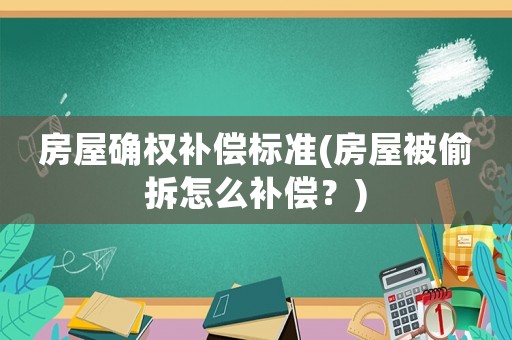房屋確權(quán)補(bǔ)償標(biāo)準(zhǔn)(房屋被偷拆怎么補(bǔ)償？)