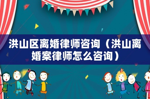 洪山區(qū)離婚律師咨詢（洪山離婚案律師怎么咨詢）