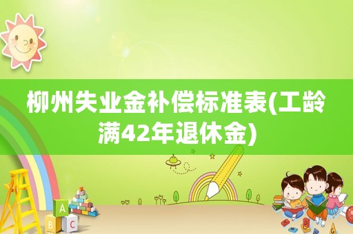柳州失業金補償標準表(工齡滿42年退休金)