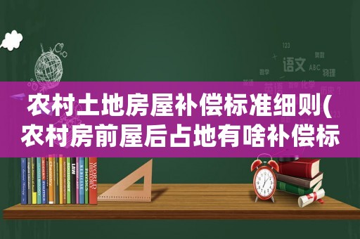 農村土地房屋補償標準細則(農村房前屋后占地有啥補償標準)