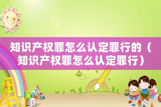 知識產權罪怎么認定罪行的（知識產權罪怎么認定罪行）