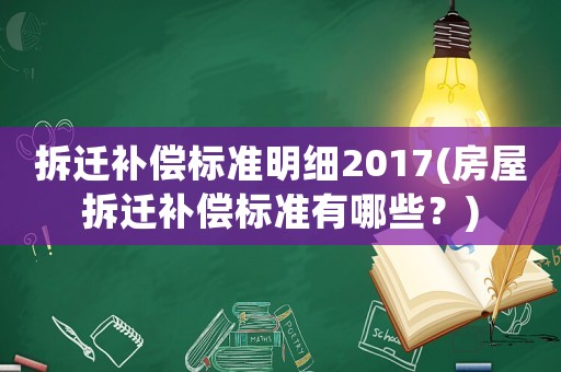 拆遷補(bǔ)償標(biāo)準(zhǔn)明細(xì)2017(房屋拆遷補(bǔ)償標(biāo)準(zhǔn)有哪些？)