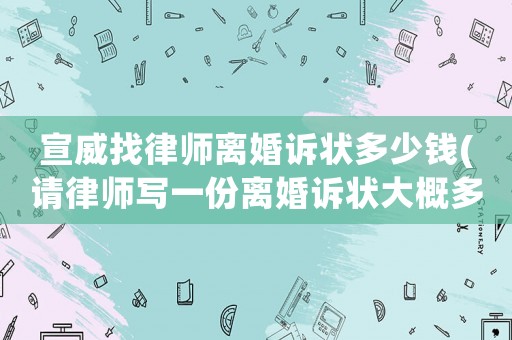 宣威找律師離婚訴狀多少錢(請律師寫一份離婚訴狀大概多少錢)